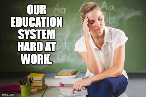 OUR
EDUCATION
SYSTEM
HARD AT
WORK. | made w/ Imgflip meme maker