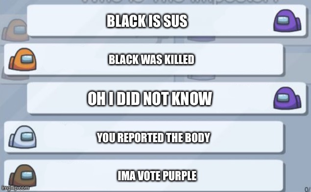 Purple was the imposter | BLACK IS SUS; BLACK WAS KILLED; OH I DID NOT KNOW; YOU REPORTED THE BODY; IMA VOTE PURPLE | image tagged in among us chat | made w/ Imgflip meme maker