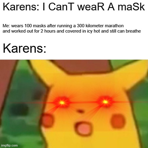 All Karens in a nutshell | Karens: I CanT weaR A maSk; Me: wears 100 masks after running a 300 kilometer marathon and worked out for 2 hours and covered in icy hot and still can breathe; Karens: | image tagged in memes,surprised pikachu | made w/ Imgflip meme maker