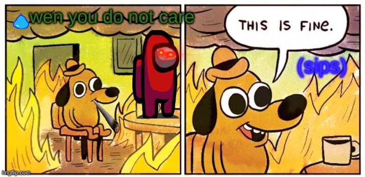 This Is Fine |  wen you do not care; (sips) | image tagged in memes,this is fine | made w/ Imgflip meme maker