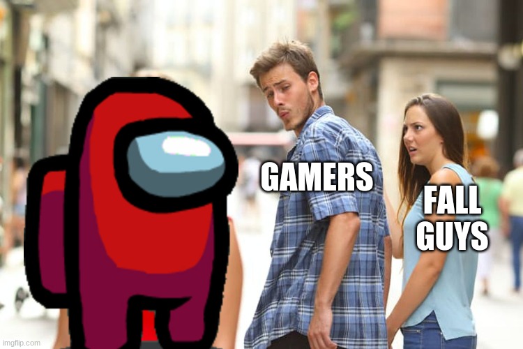 ahoy, gamers | GAMERS; FALL GUYS | image tagged in memes,distracted boyfriend | made w/ Imgflip meme maker