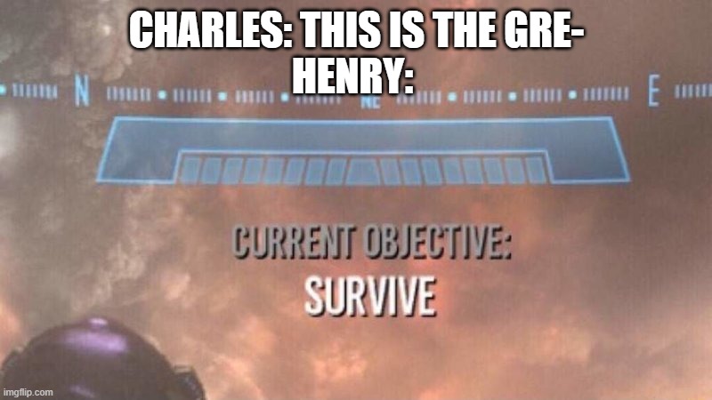 Current Objective: Survive | CHARLES: THIS IS THE GRE-
HENRY: | image tagged in current objective survive | made w/ Imgflip meme maker