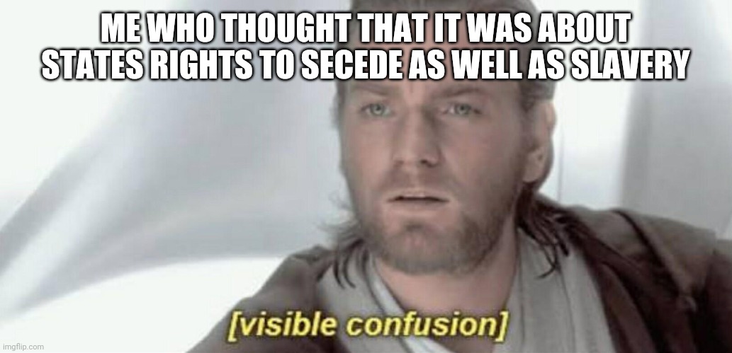 Visible Confusion | ME WHO THOUGHT THAT IT WAS ABOUT STATES RIGHTS TO SECEDE AS WELL AS SLAVERY | image tagged in visible confusion | made w/ Imgflip meme maker