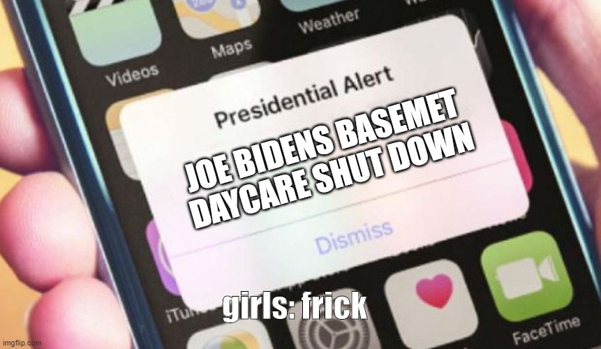 Presidential Alert Meme | JOE BIDENS BASEMET DAYCARE SHUT DOWN; girls: frick | image tagged in memes,presidential alert | made w/ Imgflip meme maker
