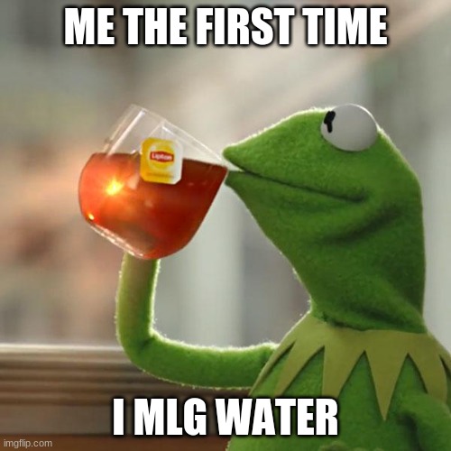 But That's None Of My Business Meme | ME THE FIRST TIME; I MLG WATER | image tagged in memes,but that's none of my business,kermit the frog | made w/ Imgflip meme maker