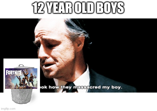 Look how they massacred my boy | 12 YEAR OLD BOYS | image tagged in look how they massacred my boy | made w/ Imgflip meme maker