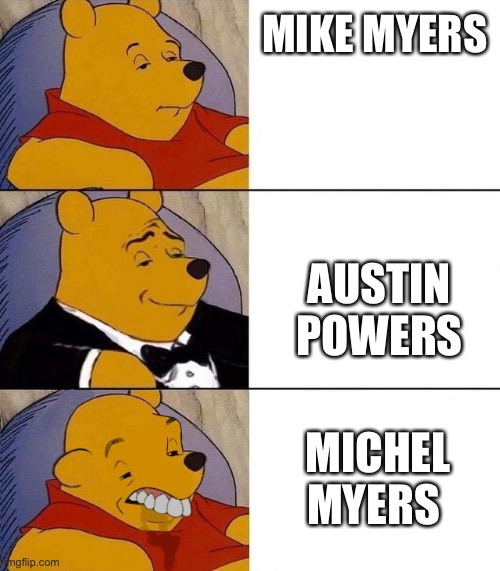 I was watching Austin powers | MIKE MYERS; AUSTIN POWERS; MICHEL MYERS | image tagged in best better blurst | made w/ Imgflip meme maker