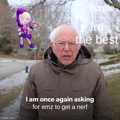 EMZ IS UHHHHH | Im the best; for emz to get a nerf | image tagged in memes,bernie i am once again asking for your support | made w/ Imgflip meme maker