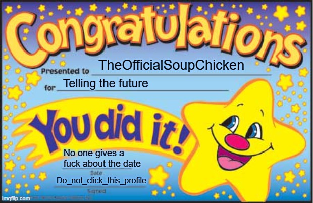 Happy Star Congratulations Meme | TheOfficialSoupChicken Telling the future No one gives a fuck about the date Do_not_click_this_profile | image tagged in memes,happy star congratulations | made w/ Imgflip meme maker