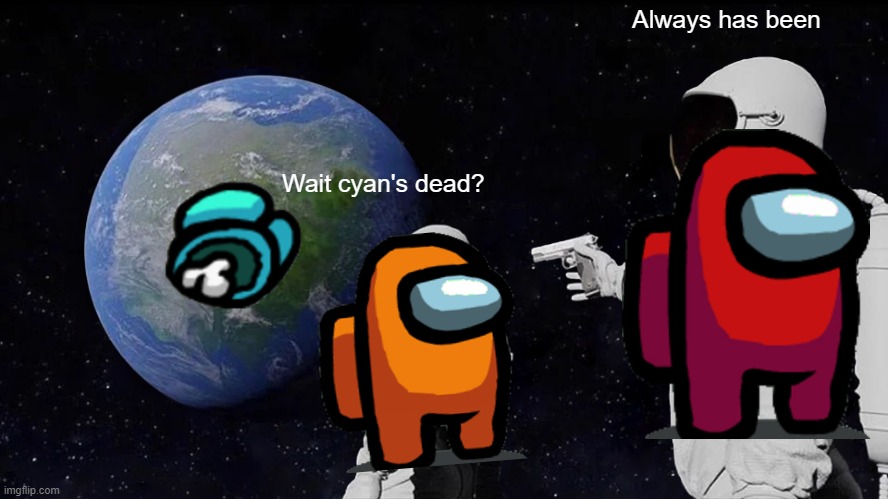 ALWAYS HAS BEEN. | Always has been; Wait cyan's dead? | image tagged in memes,always has been | made w/ Imgflip meme maker