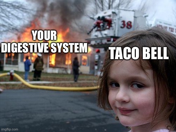 Disaster Girl Meme | YOUR DIGESTIVE SYSTEM TACO BELL | image tagged in memes,disaster girl | made w/ Imgflip meme maker