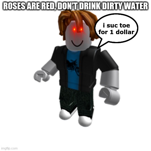 bacon | ROSES ARE RED, DON'T DRINK DIRTY WATER; i suc toe for 1 dollar | image tagged in bacon | made w/ Imgflip meme maker