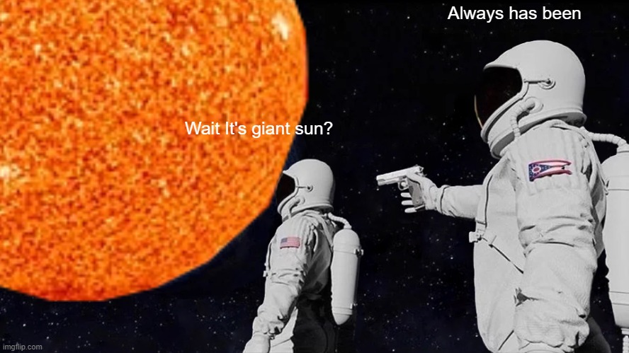 Helium burning sun in a nutshell | Always has been; Wait It's giant sun? | image tagged in always has been | made w/ Imgflip meme maker