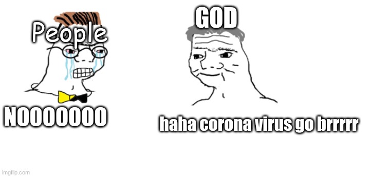 nooo haha go brrr | People; GOD; NOOOOOOO; haha corona virus go brrrrr | image tagged in nooo haha go brrr,god,coronavirus | made w/ Imgflip meme maker