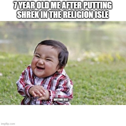 MUAHAHAHAHA | 7 YEAR OLD ME AFTER PUTTING SHREK IN THE RELIGION ISLE; BOTTOM TEXT | image tagged in memes,evil toddler | made w/ Imgflip meme maker