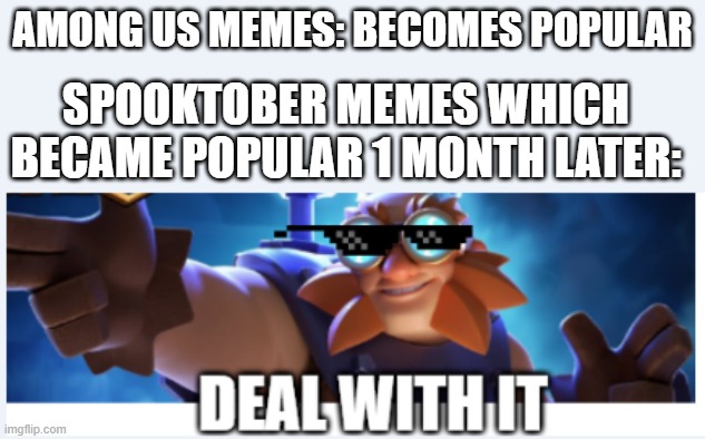 spooktober killed among us ((now try changing my mind)) | AMONG US MEMES: BECOMES POPULAR; SPOOKTOBER MEMES WHICH BECAME POPULAR 1 MONTH LATER: | image tagged in eg deal with it,spooktober memes,among us memes,politics lol,meme,funny meme | made w/ Imgflip meme maker