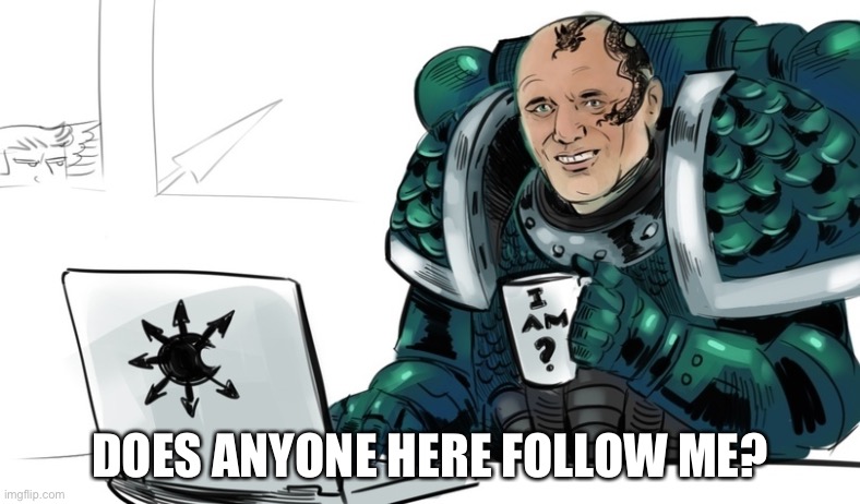 Chaos Space Marine | DOES ANYONE HERE FOLLOW ME? | image tagged in chaos space marine | made w/ Imgflip meme maker