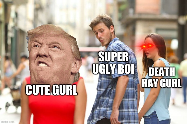Distracted Boyfriend Meme | SUPER UGLY BOI; DEATH RAY GURL; CUTE GURL | image tagged in memes,distracted boyfriend | made w/ Imgflip meme maker