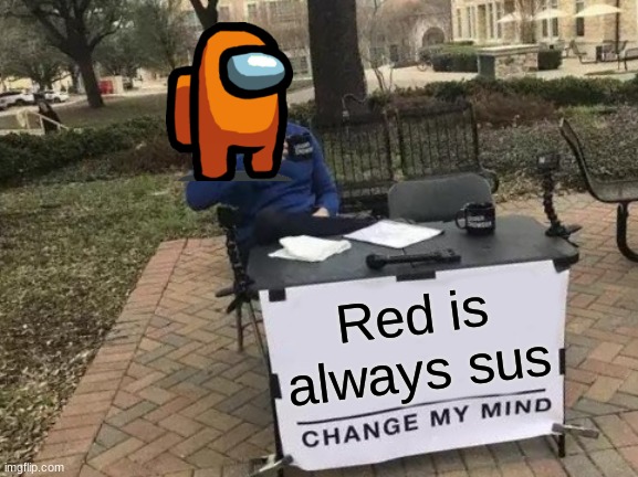 Change My Mind Meme | Red is always sus | image tagged in memes,change my mind | made w/ Imgflip meme maker