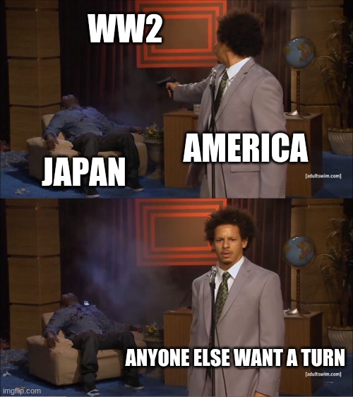 Who Killed Hannibal Meme | WW2; AMERICA; JAPAN; ANYONE ELSE WANT A TURN | image tagged in memes,who killed hannibal | made w/ Imgflip meme maker