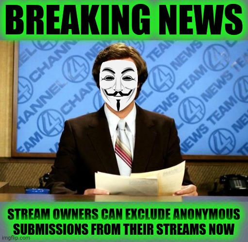 BREAKING NEWS | BREAKING NEWS STREAM OWNERS CAN EXCLUDE ANONYMOUS SUBMISSIONS FROM THEIR STREAMS NOW | image tagged in breaking news | made w/ Imgflip meme maker