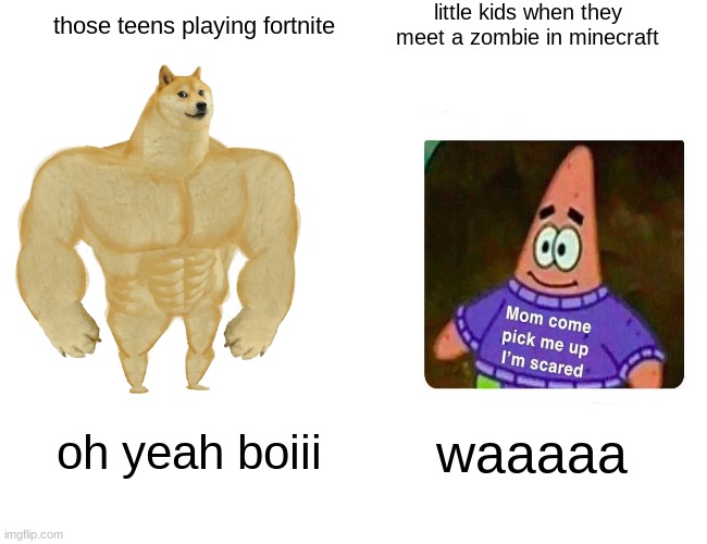 Buff Doge vs. Cheems | little kids when they meet a zombie in minecraft; those teens playing fortnite; oh yeah boiii; waaaaa | image tagged in memes,buff doge vs cheems | made w/ Imgflip meme maker
