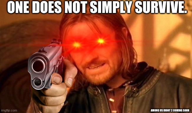 one does not simply survive | ONE DOES NOT SIMPLY SURVIVE. AMONG US IRONY 2 COMING SOON | image tagged in one does not simply,death | made w/ Imgflip meme maker