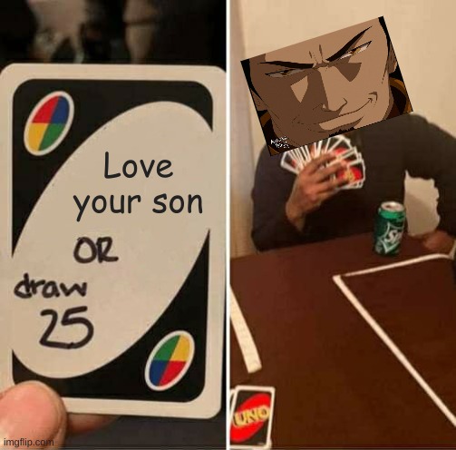 Ozai | Love your son | image tagged in memes,uno draw 25 cards | made w/ Imgflip meme maker