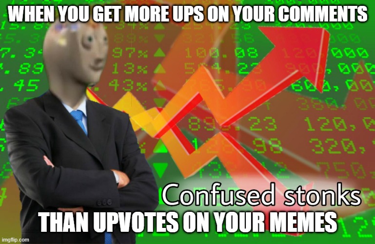 this is me... | WHEN YOU GET MORE UPS ON YOUR COMMENTS; THAN UPVOTES ON YOUR MEMES | image tagged in confused stonks | made w/ Imgflip meme maker