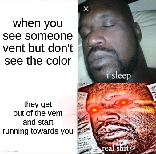Sleeping Shaq | when you see someone vent but don't see the color; they get out of the vent and start running towards you | image tagged in memes,sleeping shaq | made w/ Imgflip meme maker