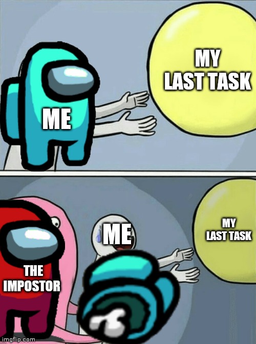 Idk but i think this only happens to me | MY LAST TASK; ME; MY LAST TASK; ME; THE IMPOSTOR | image tagged in memes,running away balloon,among us,sadness | made w/ Imgflip meme maker