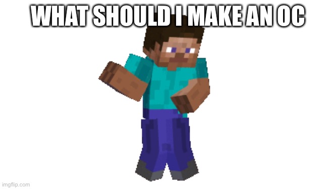 WHAT SHOULD I MAKE AN OC | made w/ Imgflip meme maker