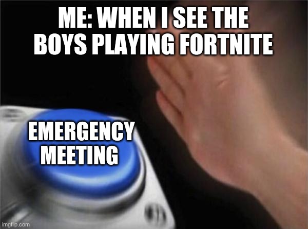 Blank Nut Button |  ME: WHEN I SEE THE BOYS PLAYING FORTNITE; EMERGENCY MEETING | image tagged in memes,blank nut button | made w/ Imgflip meme maker