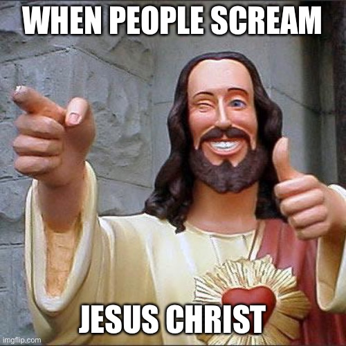 Buddy Christ | WHEN PEOPLE SCREAM; JESUS CHRIST | image tagged in memes,buddy christ,jesus christ,kinky,willy wonka | made w/ Imgflip meme maker
