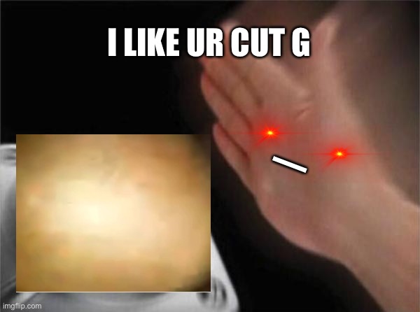 I like ur cut g | I LIKE UR CUT G; — | image tagged in memes,blank nut button | made w/ Imgflip meme maker