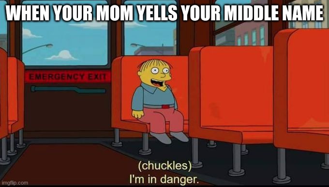 im in danger | WHEN YOUR MOM YELLS YOUR MIDDLE NAME | image tagged in im in danger | made w/ Imgflip meme maker