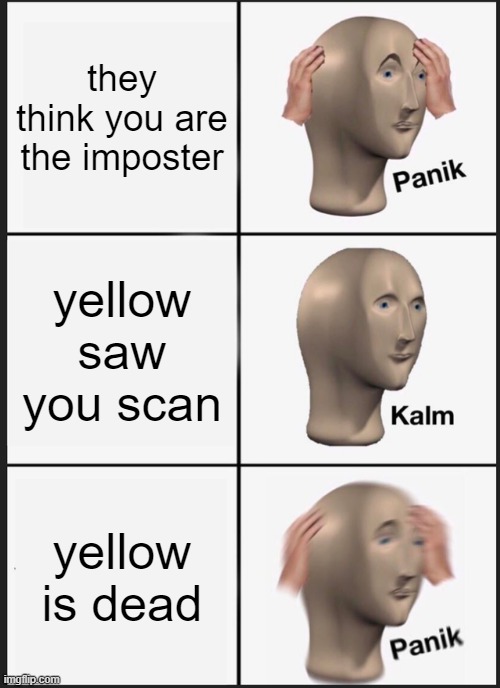 Panik Kalm Panik | they think you are the imposter; yellow saw you scan; yellow is dead | image tagged in memes,panik kalm panik | made w/ Imgflip meme maker