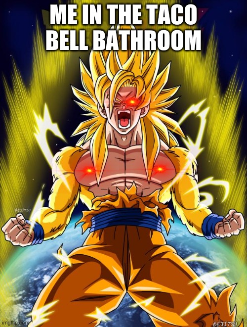 Goku | ME IN THE TACO BELL BATHROOM | image tagged in goku | made w/ Imgflip meme maker