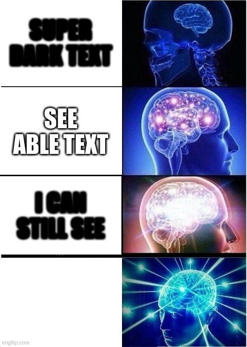 Expanding Brain | SUPER DARK TEXT; SEE ABLE TEXT; I CAN STILL SEE; HELLO? | image tagged in memes,expanding brain | made w/ Imgflip meme maker