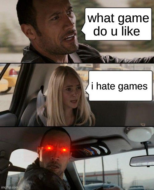 That one person who hates games | what game do u like; i hate games | image tagged in memes,the rock driving | made w/ Imgflip meme maker