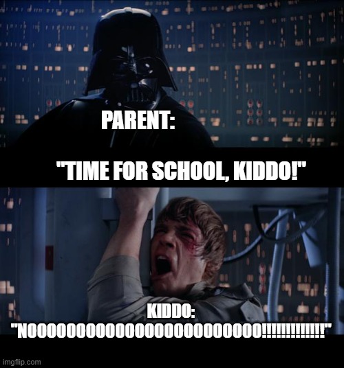 school | PARENT:                                                 "TIME FOR SCHOOL, KIDDO!"; KIDDO: "NOOOOOOOOOOOOOOOOOOOOOOOO!!!!!!!!!!!!!" | image tagged in memes,star wars no | made w/ Imgflip meme maker