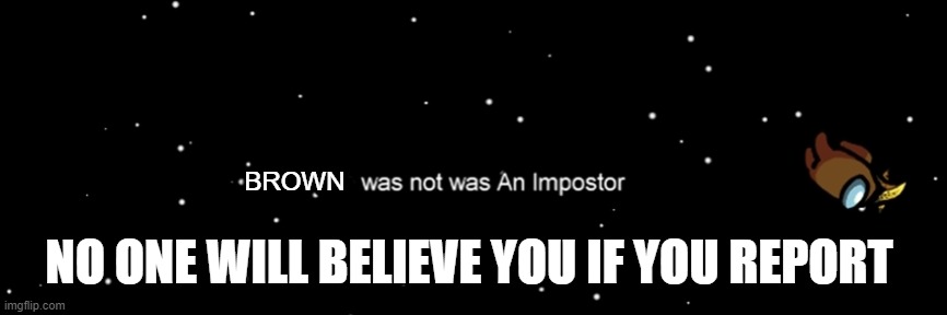 Among us not the imposter | BROWN; NO ONE WILL BELIEVE YOU IF YOU REPORT | image tagged in among us not the imposter | made w/ Imgflip meme maker