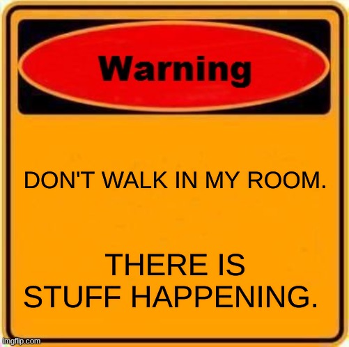 hi | DON'T WALK IN MY ROOM. THERE IS STUFF HAPPENING. | image tagged in memes,warning sign | made w/ Imgflip meme maker