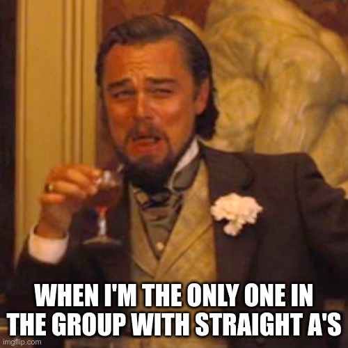 Laughing Leo | WHEN I'M THE ONLY ONE IN THE GROUP WITH STRAIGHT A'S | image tagged in memes,laughing leo | made w/ Imgflip meme maker