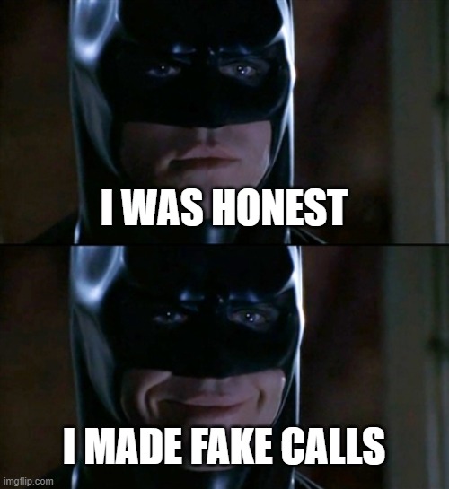 Batman Smiles | I WAS HONEST; I MADE FAKE CALLS | image tagged in memes,batman smiles | made w/ Imgflip meme maker