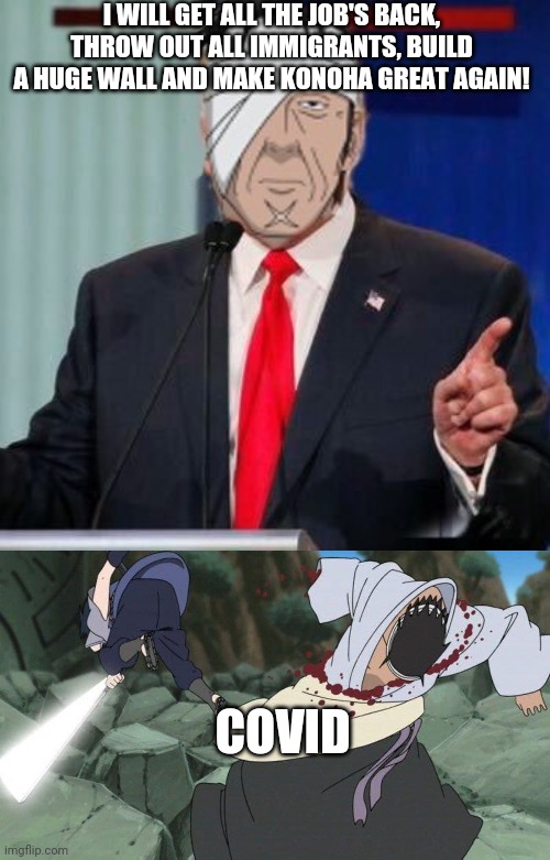 Tranzo | I WILL GET ALL THE JOB'S BACK, THROW OUT ALL IMMIGRANTS, BUILD A HUGE WALL AND MAKE KONOHA GREAT AGAIN! COVID | image tagged in donald trump,naruto,coronavirus | made w/ Imgflip meme maker