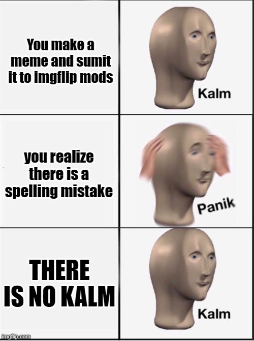 Spleing Mistake | You make a meme and sumit it to imgflip mods; you realize there is a spelling mistake; THERE IS NO KALM | image tagged in reverse kalm panik | made w/ Imgflip meme maker