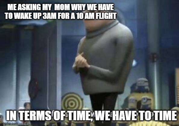 in term of ... we have no ... | ME ASKING MY  MOM WHY WE HAVE TO WAKE UP 3AM FOR A 10 AM FLIGHT; IN TERMS OF TIME, WE HAVE TO TIME | image tagged in in term of we have no | made w/ Imgflip meme maker