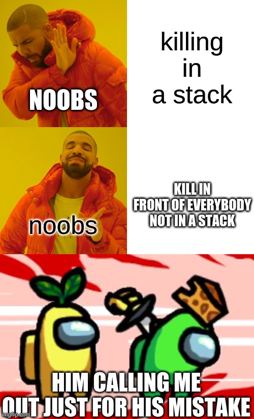 killing in a stack; NOOBS; KILL IN FRONT OF EVERYBODY NOT IN A STACK; noobs; HIM CALLING ME OUT JUST FOR HIS MISTAKE | image tagged in memes,drake hotline bling,among us stab | made w/ Imgflip meme maker