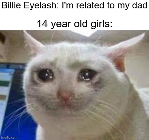 Billie Eyelash: I'm related to my dad; 14 year old girls: | image tagged in blank white template | made w/ Imgflip meme maker